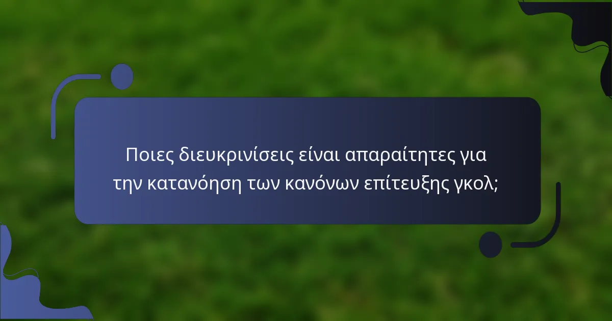 Ποιες διευκρινίσεις είναι απαραίτητες για την κατανόηση των κανόνων επίτευξης γκολ;