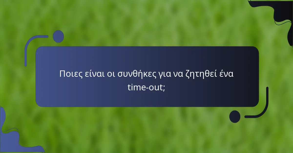 Ποιες είναι οι συνθήκες για να ζητηθεί ένα time-out;