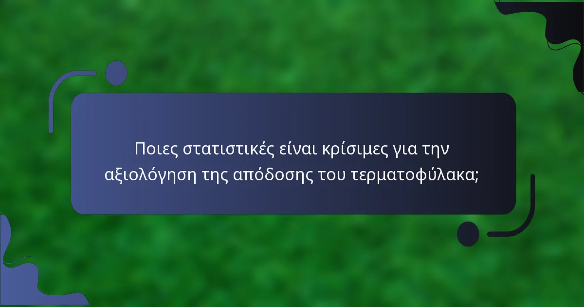 Ποιες στατιστικές είναι κρίσιμες για την αξιολόγηση της απόδοσης του τερματοφύλακα;