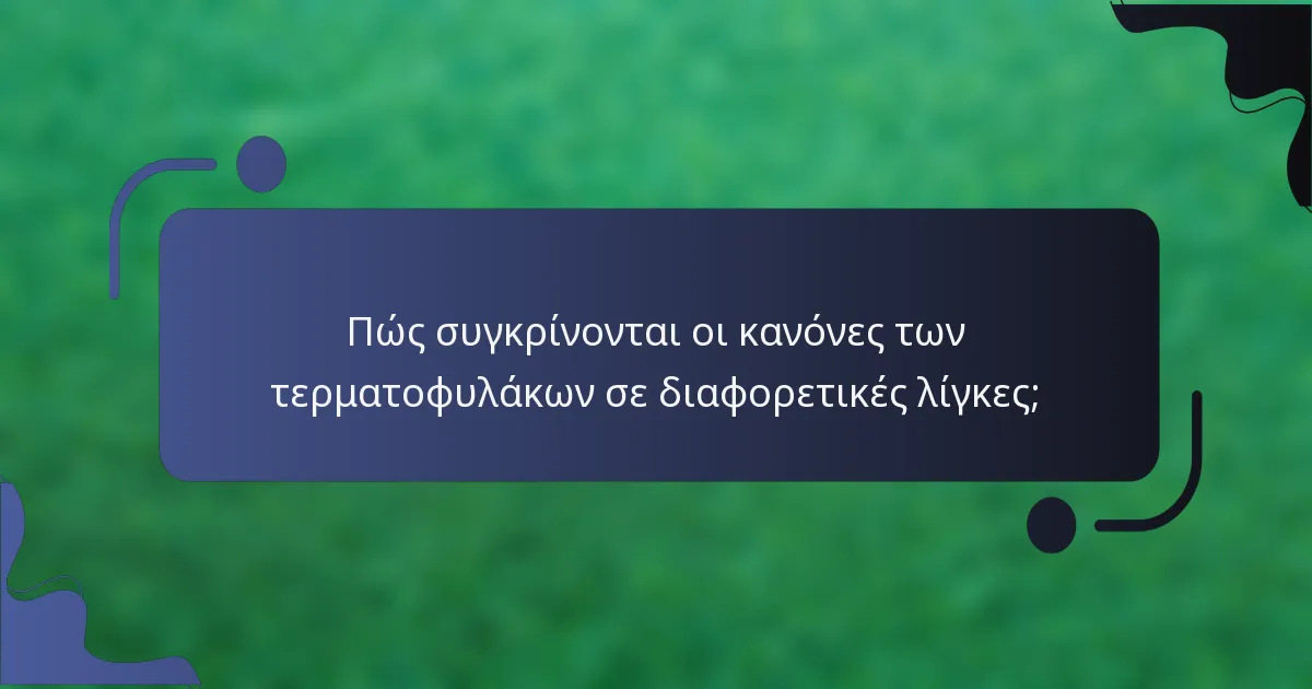 Πώς συγκρίνονται οι κανόνες των τερματοφυλάκων σε διαφορετικές λίγκες;